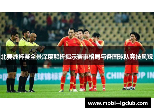 北美洲杯赛全景深度解析揭示赛事格局与各国球队竞技风貌