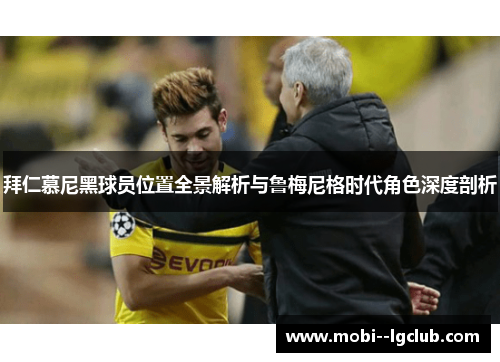 拜仁慕尼黑球员位置全景解析与鲁梅尼格时代角色深度剖析
