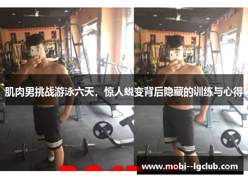 肌肉男挑战游泳六天,惊人蜕变背后隐藏的训练与心得 肌肉男挑战游泳六天,惊人蜕变背后隐藏的训练与心得