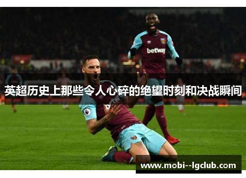 英超历史上那些令人心碎的绝望时刻和决战瞬间 英超历史上那些令人心碎的绝望时刻和决战瞬间