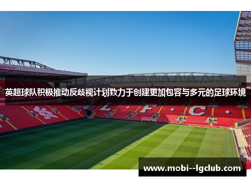 英超球队积极推动反歧视计划致力于创建更加包容与多元的足球环境 英超球队积极推动反歧视计划致力于创建更加包容与多元的足球环境