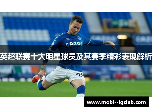 英超联赛十大明星球员及其赛季精彩表现解析 英超联赛十大明星球员及其赛季精彩表现解析