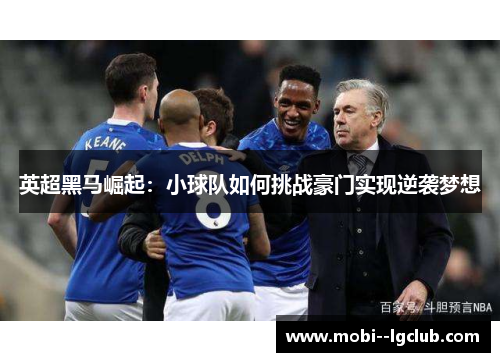 英超黑马崛起:小球队如何挑战豪门实现逆袭梦想 英超黑马崛起:小球队如何挑战豪门实现逆袭梦想