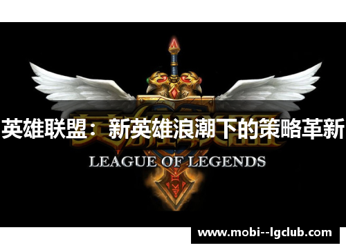 英雄联盟:新英雄浪潮下的策略革新 英雄联盟:新英雄浪潮下的策略革新