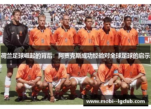 荷兰足球崛起的背后:阿贾克斯成功经验对全球足球的启示 荷兰足球崛起的背后:阿贾克斯成功经验对全球足球的启示