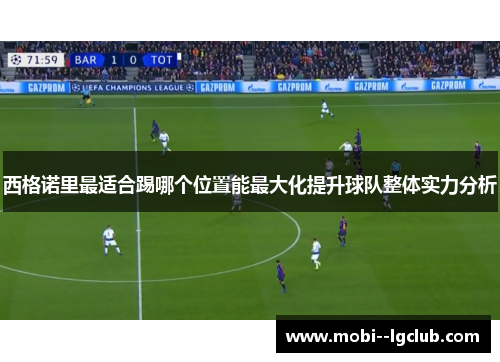 西格诺里最适合踢哪个位置能最大化提升球队整体实力分析