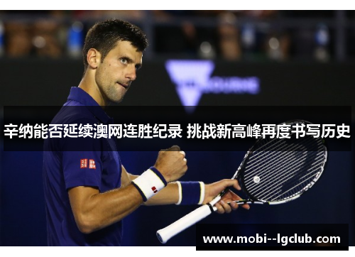 辛纳能否延续澳网连胜纪录 挑战新高峰再度书写历史 辛纳能否延续澳网连胜纪录 挑战新高峰再度书写历史
