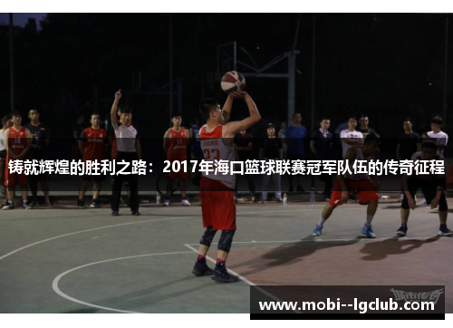 铸就辉煌的胜利之路：2017年海口篮球联赛冠军队伍的传奇征程