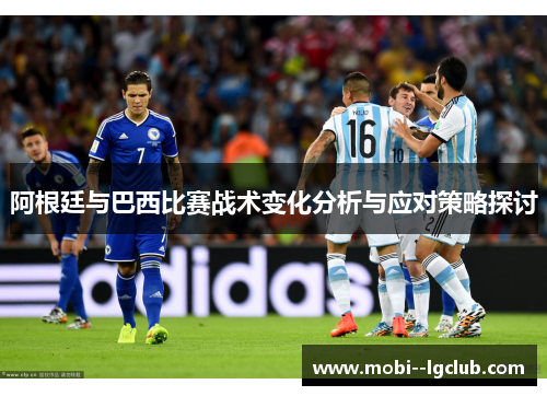 阿根廷与巴西比赛战术变化分析与应对策略探讨