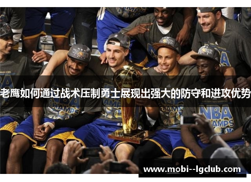 老鹰如何通过战术压制勇士展现出强大的防守和进攻优势 老鹰如何通过战术压制勇士展现出强大的防守和进攻优势