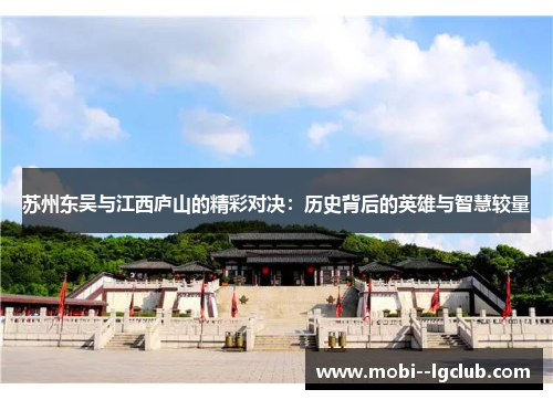 苏州东吴与江西庐山的精彩对决:历史背后的英雄与智慧较量 苏州东吴与江西庐山的精彩对决:历史背后的英雄与智慧较量