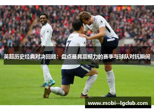 英超历史经典对决回顾:盘点最具震撼力的赛季与球队对抗瞬间 英超历史经典对决回顾:盘点最具震撼力的赛季与球队对抗瞬间