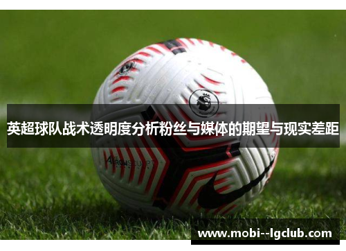 英超球队战术透明度分析粉丝与媒体的期望与现实差距 英超球队战术透明度分析粉丝与媒体的期望与现实差距