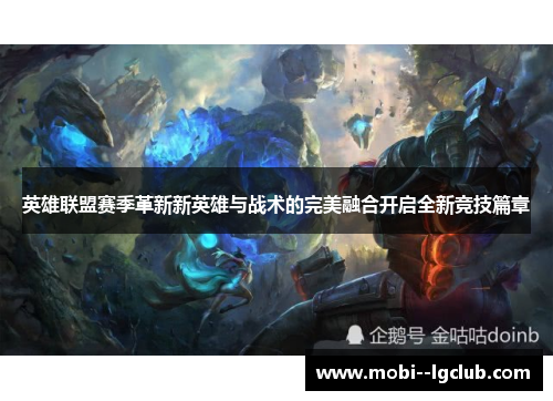 英雄联盟赛季革新新英雄与战术的完美融合开启全新竞技篇章 英雄联盟赛季革新新英雄与战术的完美融合开启全新竞技篇章