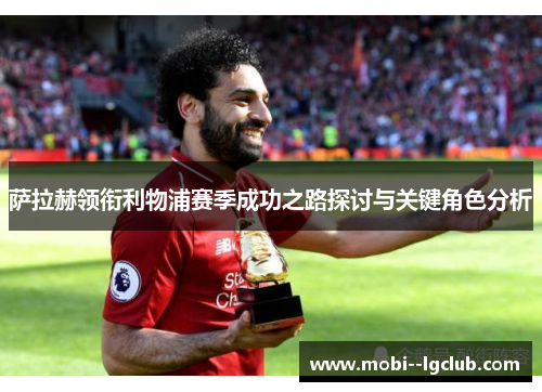 萨拉赫领衔利物浦赛季成功之路探讨与关键角色分析
