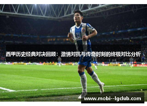 西甲历史经典对决回顾:激情对抗与传奇时刻的终极对比分析 西甲历史经典对决回顾:激情对抗与传奇时刻的终极对比分析