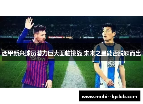 西甲新兴球员潜力巨大面临挑战 未来之星能否脱颖而出 西甲新兴球员潜力巨大面临挑战 未来之星能否脱颖而出