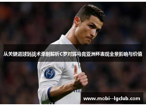 从关键进球到战术牵制解析C罗对阵马竞亚洲杯表现全景影响与价值 从关键进球到战术牵制解析C罗对阵马竞亚洲杯表现全景影响与价值