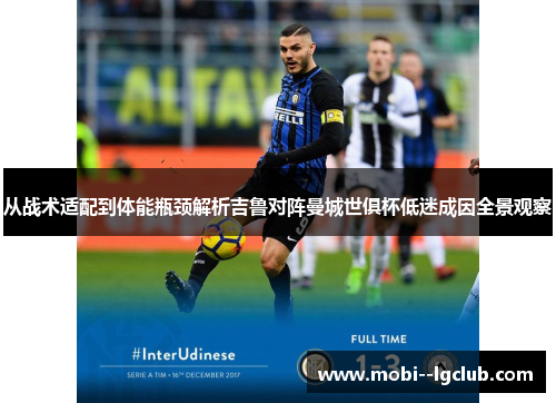 从战术适配到体能瓶颈解析吉鲁对阵曼城世俱杯低迷成因全景观察 从战术适配到体能瓶颈解析吉鲁对阵曼城世俱杯低迷成因全景观察