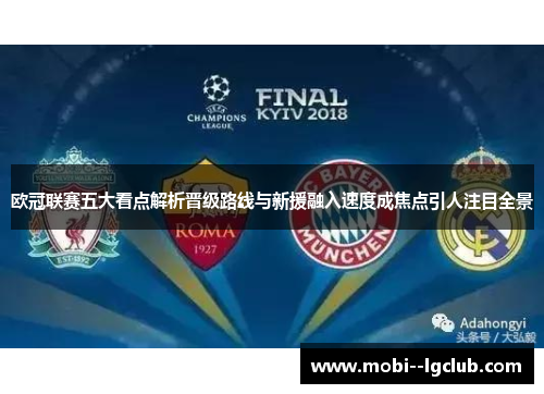 欧冠联赛五大看点解析晋级路线与新援融入速度成焦点引人注目全景
