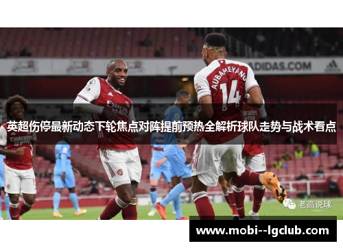英超伤停最新动态下轮焦点对阵提前预热全解析球队走势与战术看点