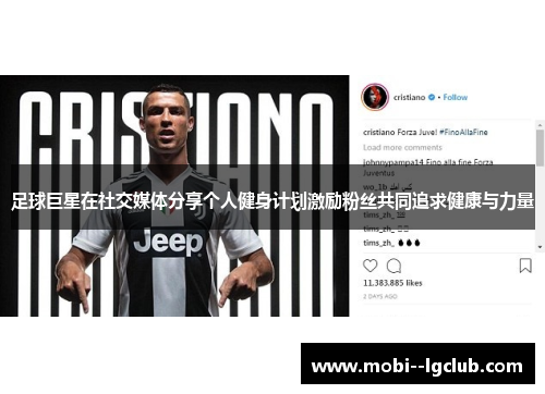 足球巨星在社交媒体分享个人健身计划激励粉丝共同追求健康与力量 足球巨星在社交媒体分享个人健身计划激励粉丝共同追求健康与力量