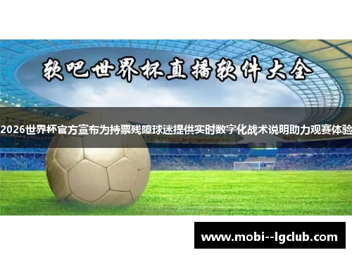 2026世界杯官方宣布为持票残障球迷提供实时数字化战术说明助力观赛体验