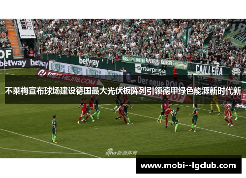 不莱梅宣布球场建设德国最大光伏板阵列引领德甲绿色能源新时代新