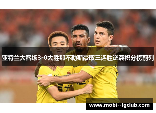 亚特兰大客场3-0大胜那不勒斯豪取三连胜逆袭积分榜前列 亚特兰大客场3-0大胜那不勒斯豪取三连胜逆袭积分榜前列