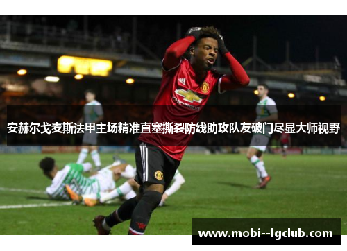 安赫尔戈麦斯法甲主场精准直塞撕裂防线助攻队友破门尽显大师视野 安赫尔戈麦斯法甲主场精准直塞撕裂防线助攻队友破门尽显大师视野