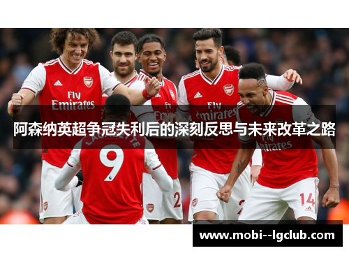 阿森纳英超争冠失利后的深刻反思与未来改革之路