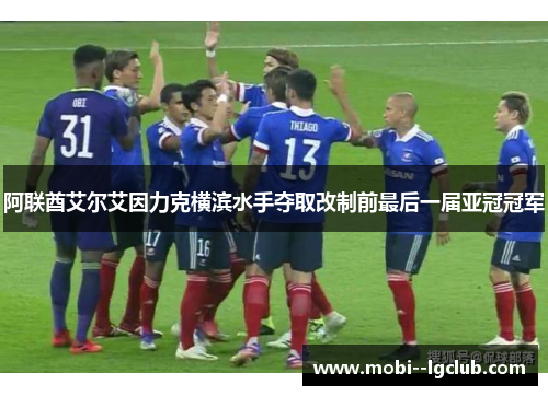 阿联酋艾尔艾因力克横滨水手夺取改制前最后一届亚冠冠军 阿联酋艾尔艾因力克横滨水手夺取改制前最后一届亚冠冠军