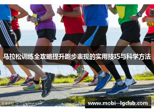 马拉松训练全攻略提升跑步表现的实用技巧与科学方法
