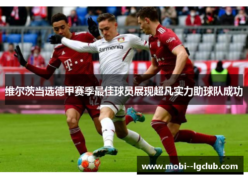 维尔茨当选德甲赛季最佳球员展现超凡实力助球队成功 维尔茨当选德甲赛季最佳球员展现超凡实力助球队成功