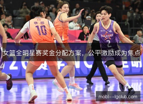 女篮全明星赛奖金分配方案，公平激励成为焦点